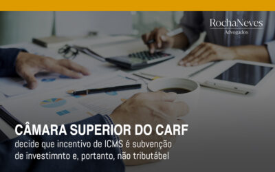 CÂMARA SUPERIOR DO CARF DECIDE QUE INCENTIVO DE ICMS É SUBVENÇÃO DE INVESTIMENTO E, PORTANTO, NÃO TRIBUTÁVEL