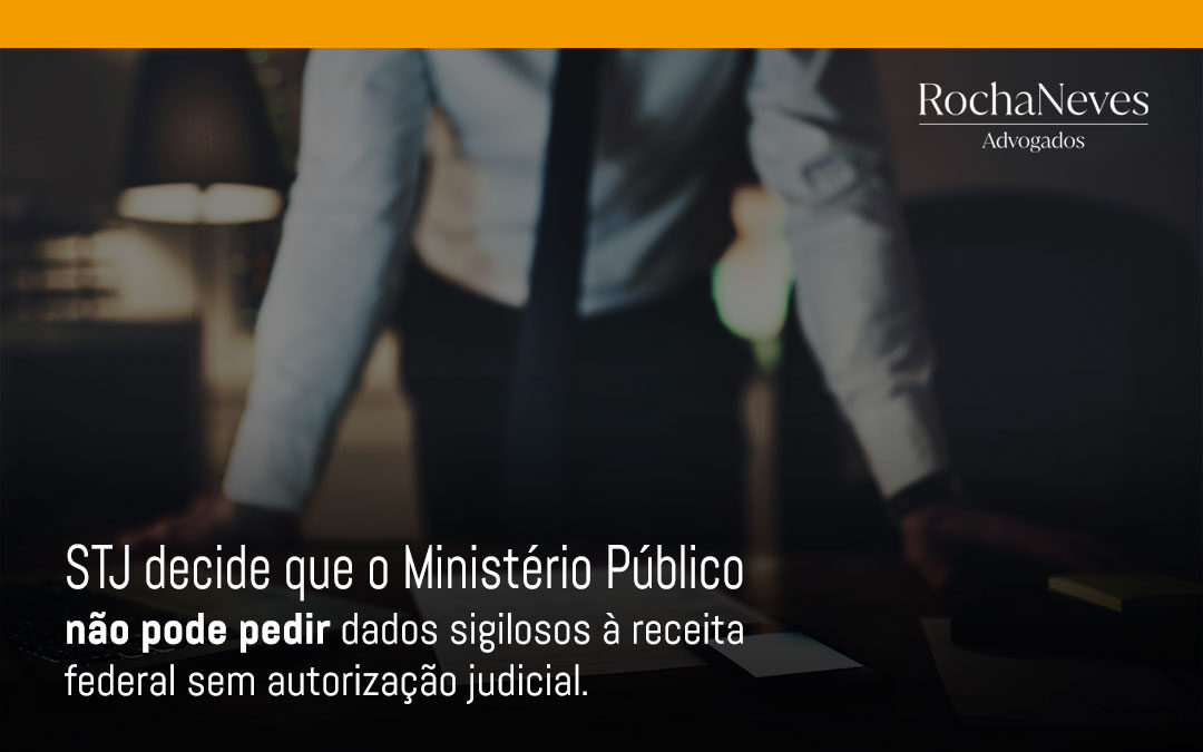 STJ DECIDE QUE O MINISTÉRIO PÚBLICO NÃO PODE PEDIR DADOS SIGILOSOS À RECEITA FEDERAL SEM AUTORIZAÇÃO JUDICIAL